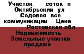Участок, 9,0 соток, п. Октябрьский, ул. Садовая, все коммуникации. › Цена ­ 1 100 000 - Ростовская обл. Недвижимость » Земельные участки продажа   